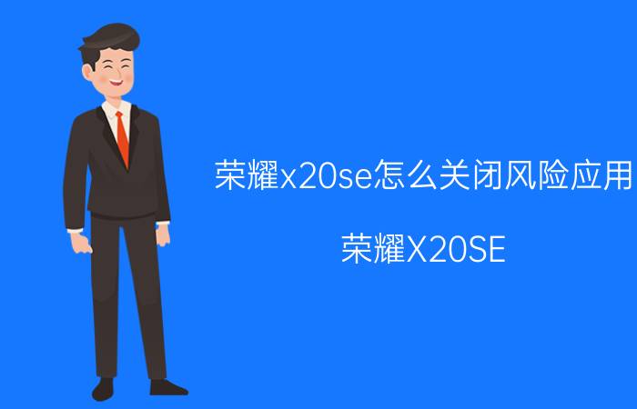 荣耀x20se怎么关闭风险应用 荣耀X20SE 关闭风险应用 方法